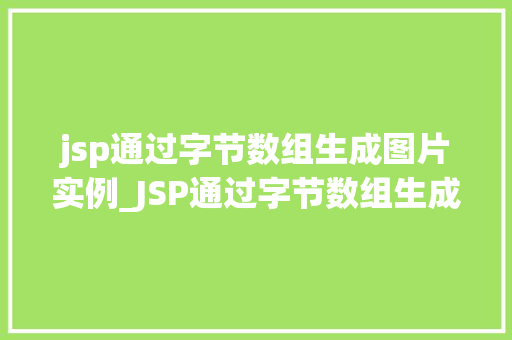 jsp通过字节数组生成图片实例_JSP通过字节数组生成图片实例从零开始，轻松实现图片展示
