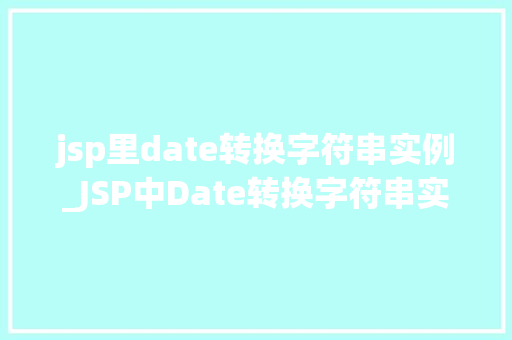 jsp里date转换字符串实例_JSP中Date转换字符串实例轻松实现日期格式化