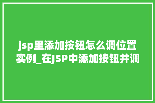 jsp里添加按钮怎么调位置实例_在JSP中添加按钮并调整位置的实例教程