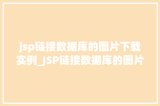 jsp链接数据库的图片下载实例_JSP链接数据库的图片下载实例实战与操作步骤
