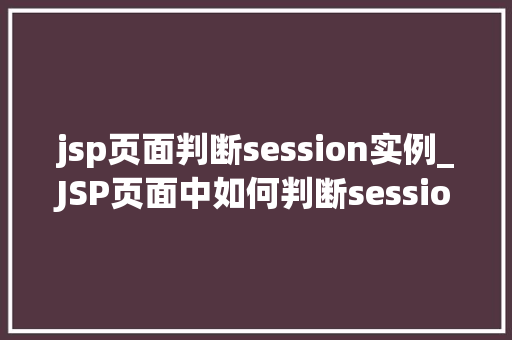jsp页面判断session实例_JSP页面中如何判断session实例存在与否,方法与方法分享