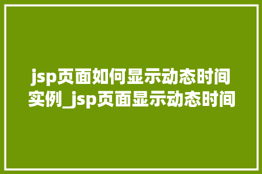 jsp页面如何显示动态时间实例_jsp页面显示动态时间实例轻松实现时间显示功能